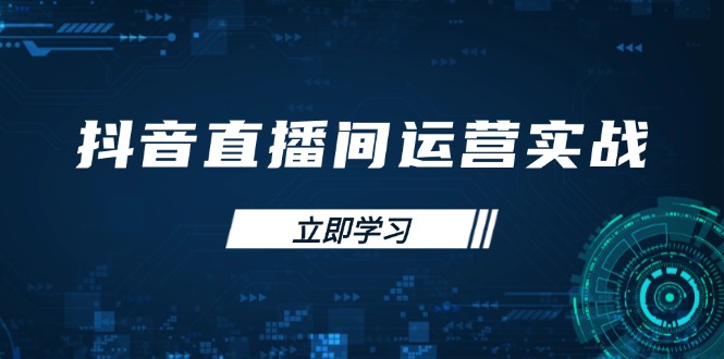 （14250期）抖音直播间运营实战48+50期：学习账号管理与流量模型 掌握付费推广提升GMV-福缘创业网_创业项目大全