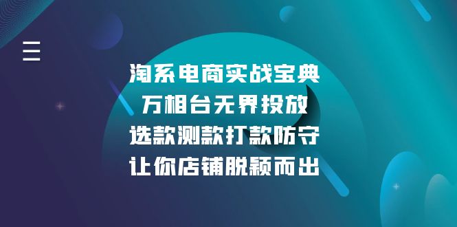 （13701期）淘系电商实战宝典：万相台无界投放，选款测款打款防守，让你店铺脱颖而出-福缘创业网_创业项目大全