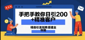 手把手教你日引200+精准客户，精准引流矩阵搭建全攻略：从价值解析到实战模式-福缘创业网_创业项目大全