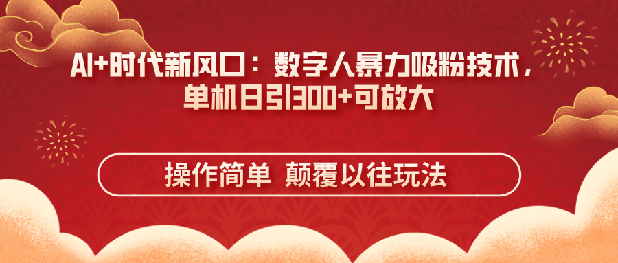 （14304期）AI+时代新风口：数字人暴力吸粉技术，单机日引300+可放大 操作简单  颠…-福缘创业网_创业项目大全