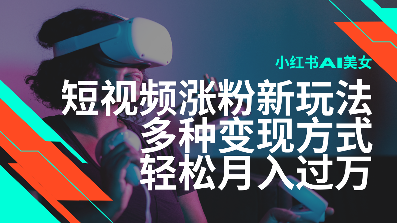 最新风口蓝海项目，小红书AI美女短视频涨粉玩法，多种变现方式轻松月入过万-福缘创业网_创业项目大全