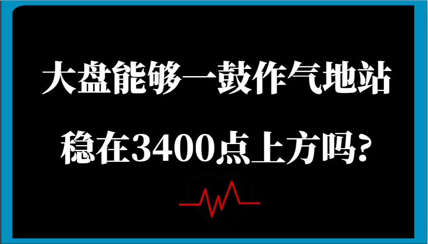 某公众号付费文章：大盘能够一鼓作气地站稳在3400点上方吗?-福缘创业网_创业项目大全