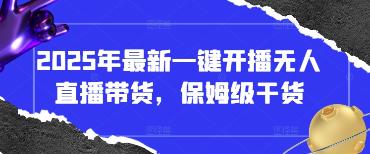 2025年最新一键开播无人直播带货，保姆级干货-福缘创业网_创业项目大全