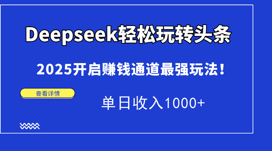 （14453期）Deepseek轻松玩转头条，2025开启赚钱通道最强玩法！单日收入1000+-福缘创业网_创业项目大全