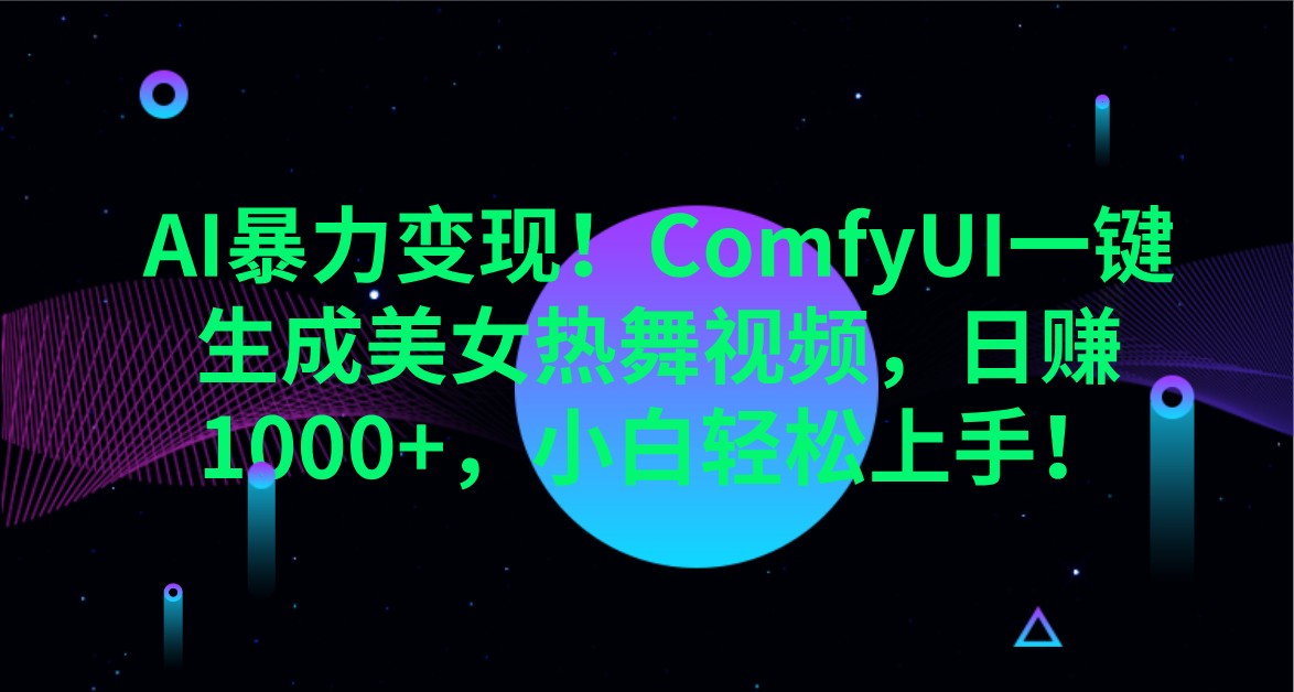 AI暴力变现！ComfyUI一键生成美女热舞视频，日赚1000+，小白轻松上手！-福缘创业网_创业项目大全