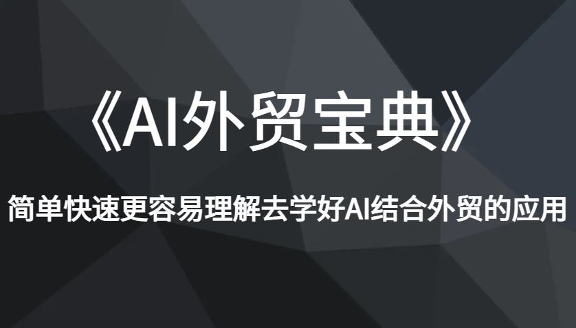 《AI外贸宝典》简单快速更容易理解去学好AI结合外贸的应用-福缘创业网_创业项目大全