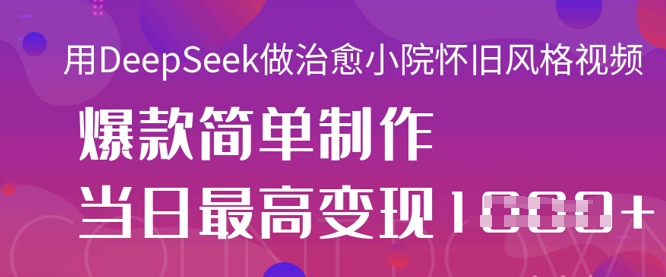 用DeepSeek做治愈小院怀旧风格视频，爆款轻松制作，当日最高变现1k-福缘创业网_创业项目大全
