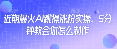 近期爆火AI跳操涨粉实操，5分钟教会你怎么制作-福缘创业网_创业项目大全