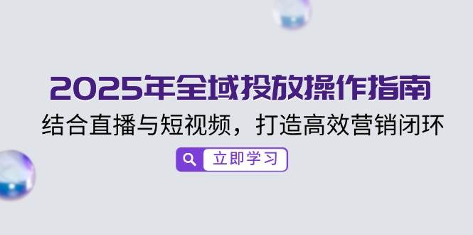 2025年全域投放操作指南，结合直播与短视频，打造高效营销闭环-福缘创业网_创业项目大全