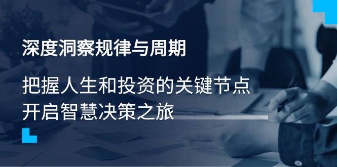 （14437期）深度洞察规律与周期，把握人生和投资的关键节点，开启智慧决策之旅-福缘创业网_创业项目大全