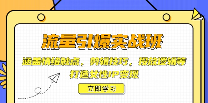 （14008期）流量引爆实战班，涵盖情绪触点，剪辑技巧，投放逻辑等，打造女性IP变现-福缘创业网_创业项目大全