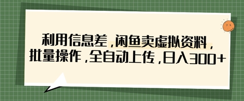 利用信息差，闲鱼卖虚拟资料，批量操作，全自动上传，日入3张-福缘创业网_创业项目大全