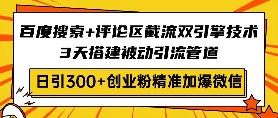 （14589期）百度搜索+评论区截流双引擎技术，3天搭建被动引流管道，日引300+创业粉…-福缘创业网_创业项目大全
