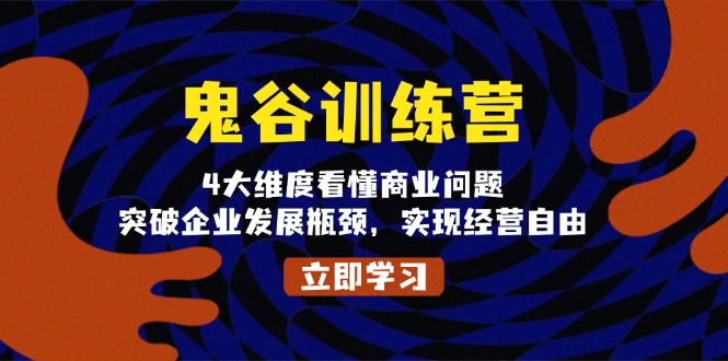 （13716期）鬼 谷 训 练 营，4大维度看懂商业问题，突破企业发展瓶颈，实现经营自由-福缘创业网_创业项目大全
