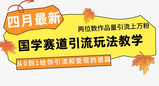 4月最新，国学赛道引流玩法教学，两位数作品量引流上万粉，从0到1给你引流和变现的思路-福缘创业网_创业项目大全