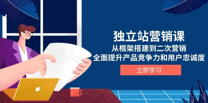 独立站营销课，从框架搭建到二次营销，全面提升产品竞争力和用户忠诚度-福缘创业网_创业项目大全