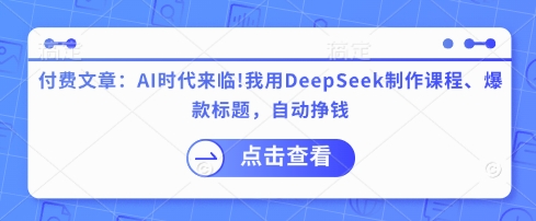 付费文章：AI时代来临！我用DeepSeek制作课程、爆款标题，自动挣钱-福缘创业网_创业项目大全