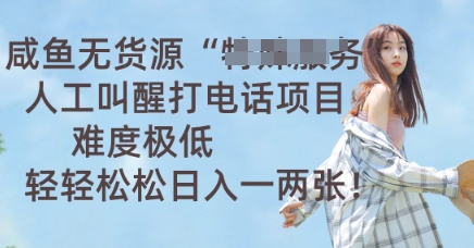 咸鱼无货源人工叫醒打电话项目，难度极低， 轻轻松松日入一两张-福缘创业网_创业项目大全
