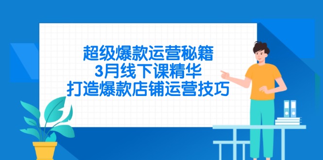 （14274期）超级爆款运营秘籍，3月线下课精华，打造爆款店铺运营技巧-福缘创业网_创业项目大全