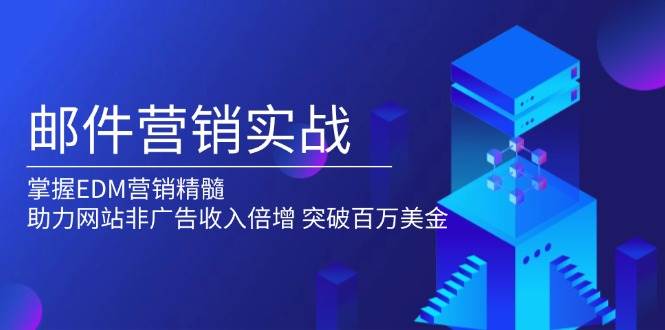 邮件营销实战，掌握EDM营销精髓，助力网站非广告收入倍增，突破百万美金-福缘创业网_创业项目大全