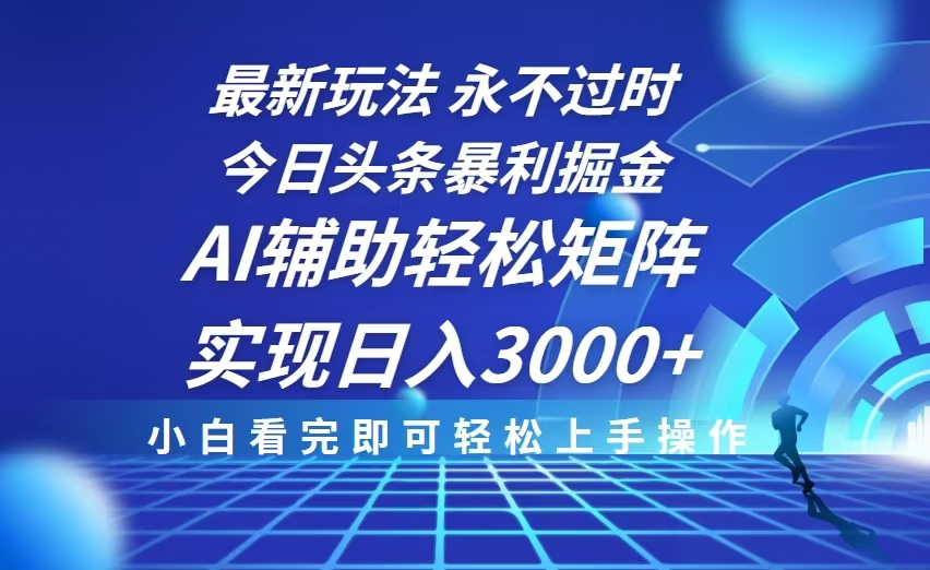 （13849期）今日头条最新暴利掘金玩法，思路简单，AI辅助，复制粘贴轻松矩阵日入3000+-福缘创业网_创业项目大全