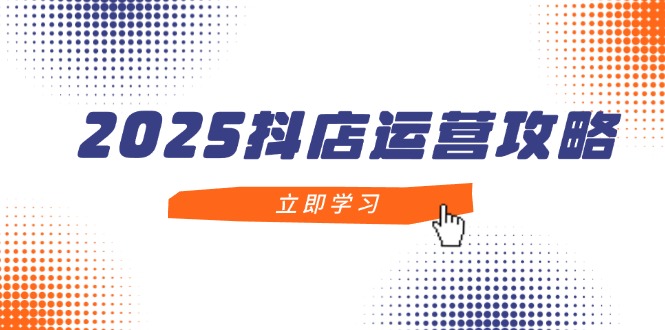 （14622期）2025抖店运营攻略，掌握抖店技巧，打造月销百万，新手入门到精通-福缘创业网_创业项目大全