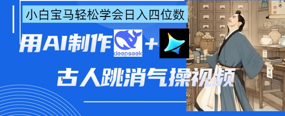 AI古人跳消气操视频制作，deepseek+即梦，小白宝马轻松学会日入四位数-福缘创业网_创业项目大全
