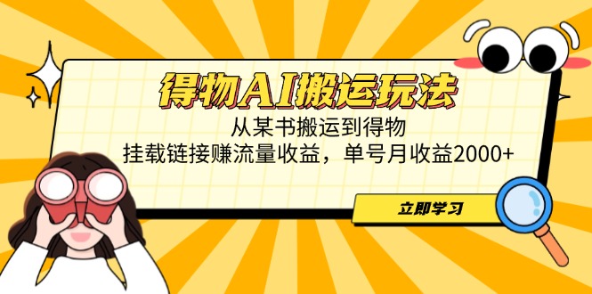 （14604期）得物AI搬运玩法，从某书搬运到得物，挂载链接赚流量收益，单号月收益2000+-福缘创业网_创业项目大全