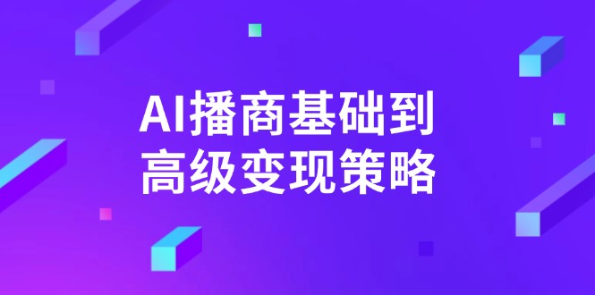 （14512期）AI-播商基础到高级变现策略。通过详细拆解和讲解，实现商业变现。-福缘创业网_创业项目大全