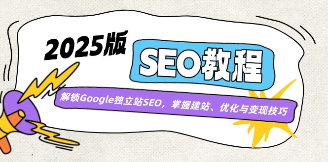 （14470期）2025版SEO教程：解锁Google独立站SEO，掌握建站、优化与变现技巧-福缘创业网_创业项目大全