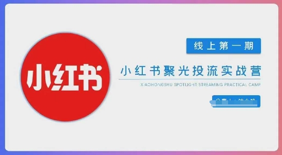 小红书聚光陪跑第一期，教你从0到1玩转小红书聚光投流，搭建小红书付费投流团队，更快的见到效果-福缘创业网_创业项目大全