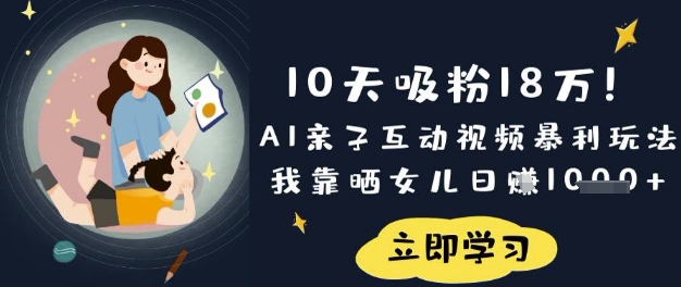 10天吸粉18W！AI亲子互动视频暴利玩法，我靠晒女儿日入数张-福缘创业网_创业项目大全