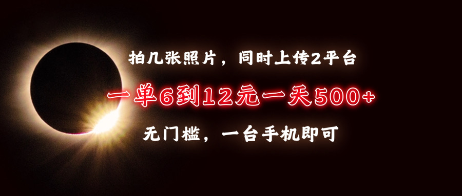 （13712期）拍几张照片，同时上传2平台，一单6到12元，一天轻松500+，无门槛，一台…-福缘创业网_创业项目大全