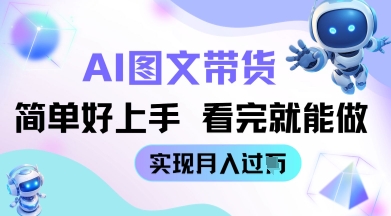 AI生成图文带货教程简单好上手 看完就能做 实现月收过W-福缘创业网_创业项目大全