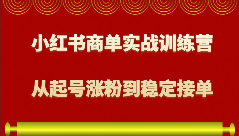 小红书商单实战训练营，从0到1教你如何变现，从起号涨粉到稳定接单，适合新手-福缘创业网_创业项目大全