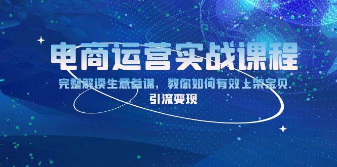 电商运营实战课程：完整解读生意参谋，教你如何有效上架宝贝，引流变现-福缘创业网_创业项目大全