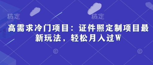 高需求冷门项目：证件照定制项目最新玩法，轻松月入过W-福缘创业网_创业项目大全