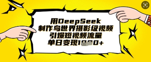 用DeepSeek制作鸟世界摄影级视频，引爆短视频流量，单日变现1k-福缘创业网_创业项目大全