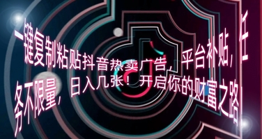 一键复制粘贴抖音热卖广告，平台补贴，任务不限量，日入几张，开启你的财富之路!-福缘创业网_创业项目大全