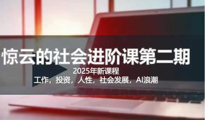 2025惊云社会进阶课(全新课程)，如果你要让自己的人生变清晰化社会化的话 这是我必推的一门课-福缘创业网_创业项目大全