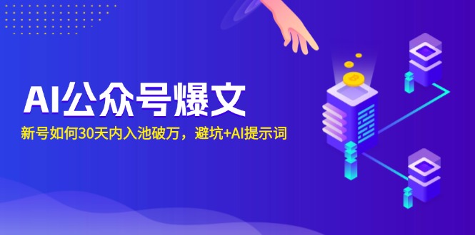 （13739期）AI公众号爆文：新号如何30天内入池破万，避坑+AI提示词-福缘创业网_创业项目大全
