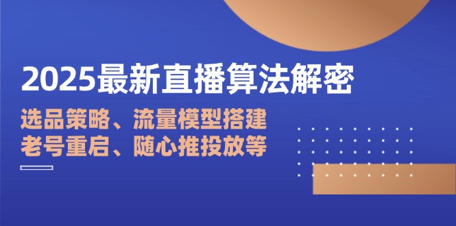 （14266期）2025最新直播算法解密：选品策略、流量模型搭建、老号重启、随心推投放等-福缘创业网_创业项目大全
