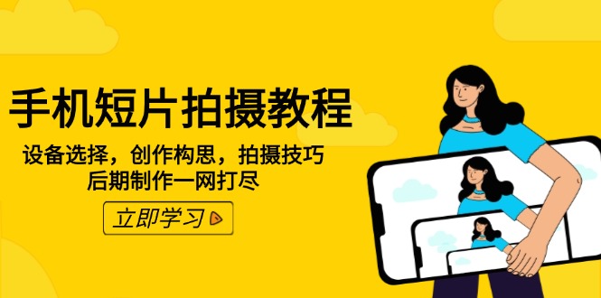 （14119期）手机短片拍摄教程：设备选择，创作构思，拍摄技巧，后期制作一网打尽-福缘创业网_创业项目大全