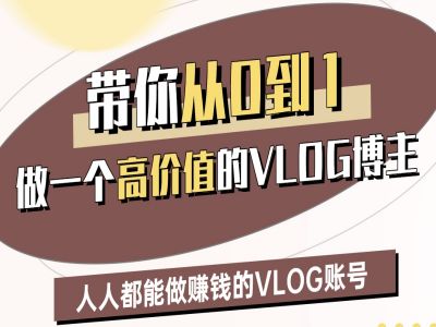 带你从0-1做一个高价值的VLOG博主二期，人人都能做挣钱的VLOG账号-福缘创业网_创业项目大全