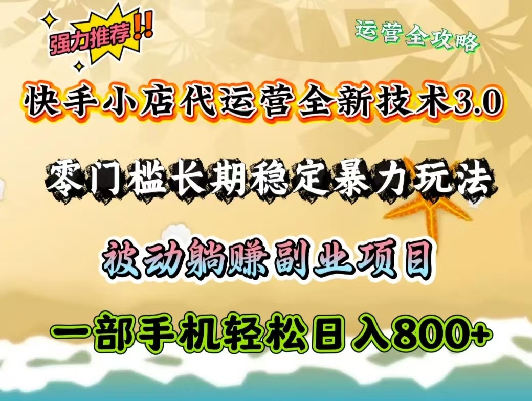 快手小店代运营全新技术3.0，零门槛长期稳定暴力玩法，被动躺赚一部手机轻松日入800+-福缘创业网_创业项目大全