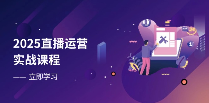 （14276期）2025直播运营实战课程，零基础入门到流量优化，快速提升直播间表现-福缘创业网_创业项目大全