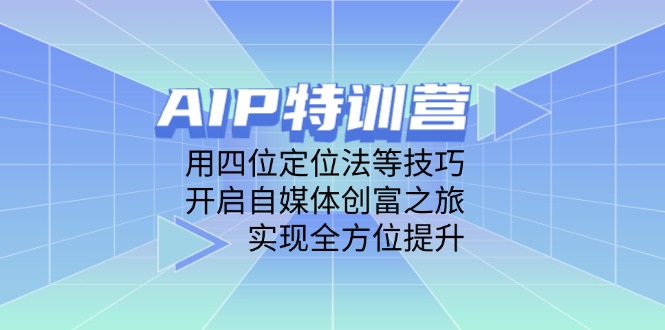 （14530期）AIP特训营，用四位定位法等技巧，开启自媒体创富之旅，实现全方位提升-福缘创业网_创业项目大全