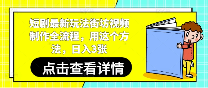 短剧最新玩法街坊视频制作全流程，用这个方法，日入3张-福缘创业网_创业项目大全