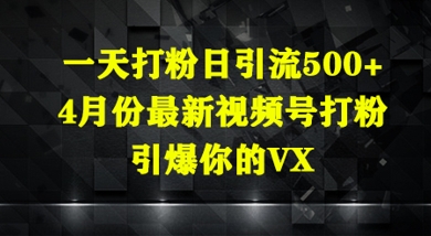 一天打粉日引流500+，4月份最新视频号打粉，引爆你的微信-福缘创业网_创业项目大全