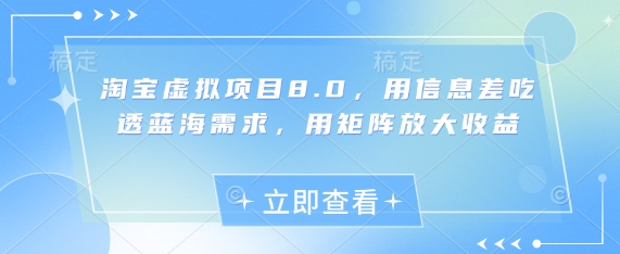 淘宝虚拟项目8.0，用信息差吃透蓝海需求，用矩阵放大收益-福缘创业网_创业项目大全